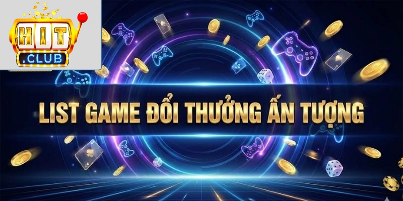 List game đổi thưởng ấn tượng