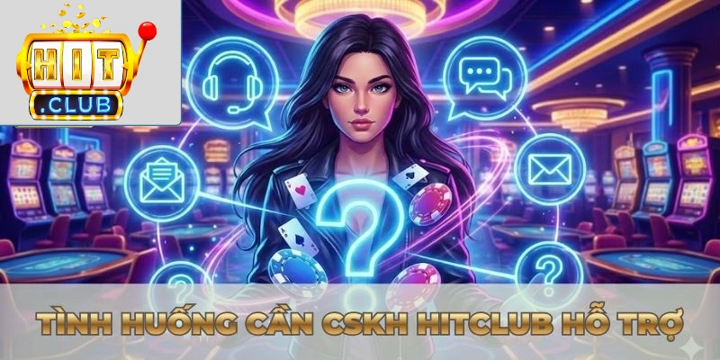 Tình huống cần CSKH Hitclub hỗ trợ