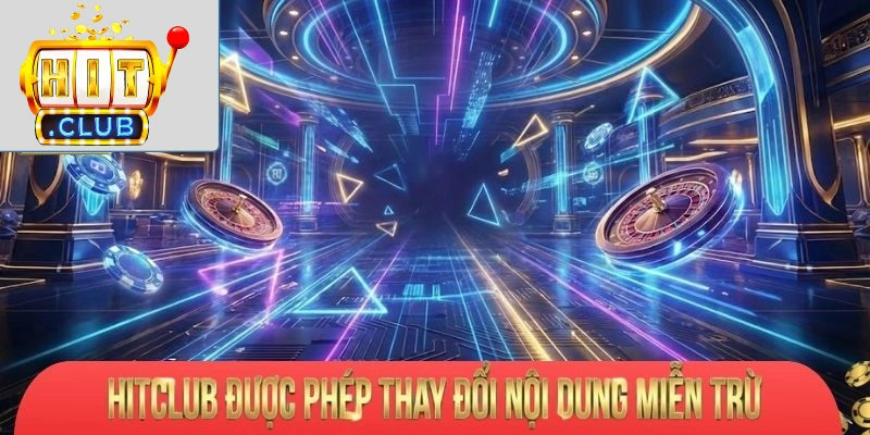 Hitclub được phép thay đổi nội dung miễn trừ